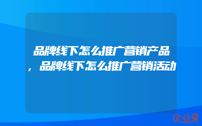 品牌线下怎么推广营销产品,品牌线下怎么推广营销活动