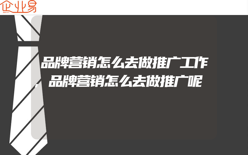 品牌营销怎么去做推广工作,品牌营销怎么去做推广呢