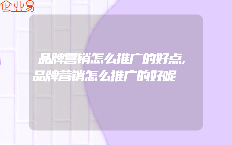 品牌营销怎么推广的好点,品牌营销怎么推广的好呢