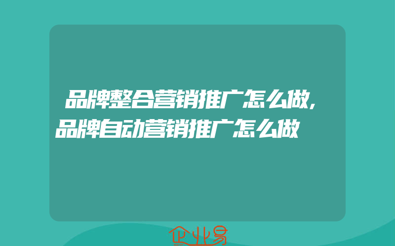 品牌整合营销推广怎么做,品牌自动营销推广怎么做