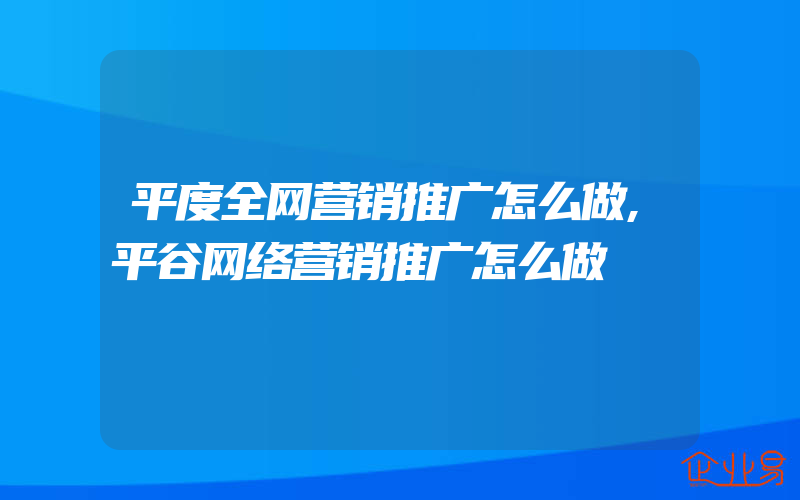 平度全网营销推广怎么做,平谷网络营销推广怎么做