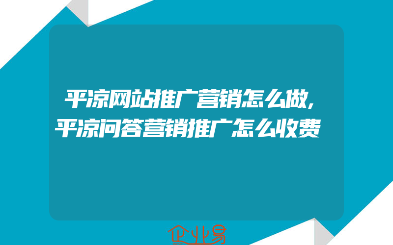 平凉网站推广营销怎么做,平凉问答营销推广怎么收费