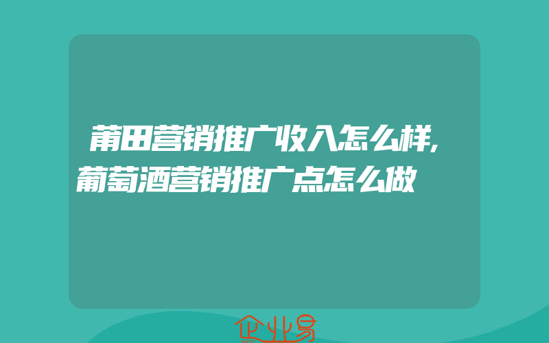 莆田营销推广收入怎么样,葡萄酒营销推广点怎么做