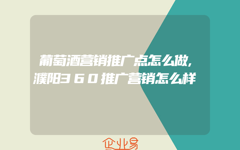 葡萄酒营销推广点怎么做,濮阳360推广营销怎么样