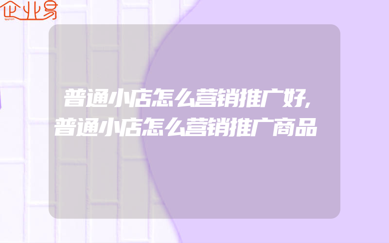 普通小店怎么营销推广好,普通小店怎么营销推广商品