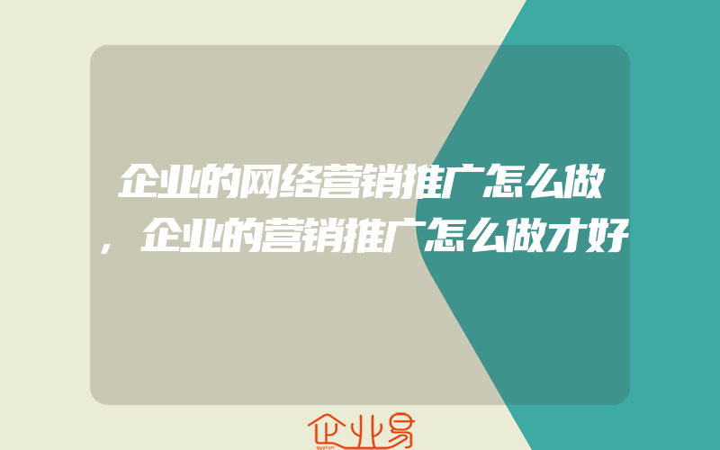 企业的网络营销推广怎么做,企业的营销推广怎么做才好