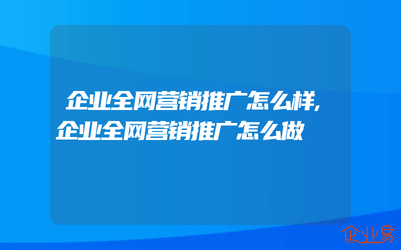 企业全网营销推广怎么样,企业全网营销推广怎么做