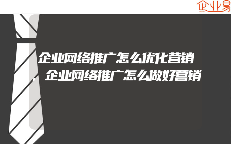 企业网络推广怎么优化营销,企业网络推广怎么做好营销