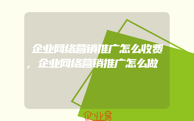 企业网络营销推广怎么收费,企业网络营销推广怎么做