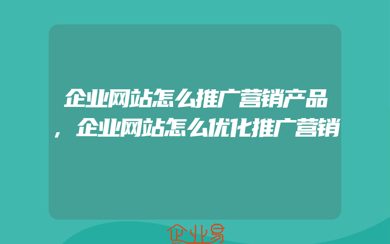 企业网站怎么推广营销产品,企业网站怎么优化推广营销