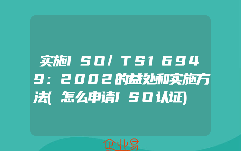 实施ISO/TS16949:2002的益处和实施方法(怎么申请ISO认证)