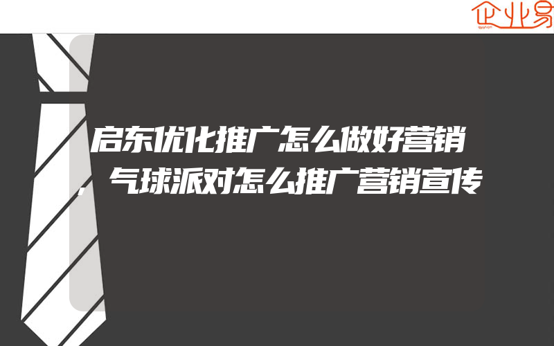 启东优化推广怎么做好营销,气球派对怎么推广营销宣传