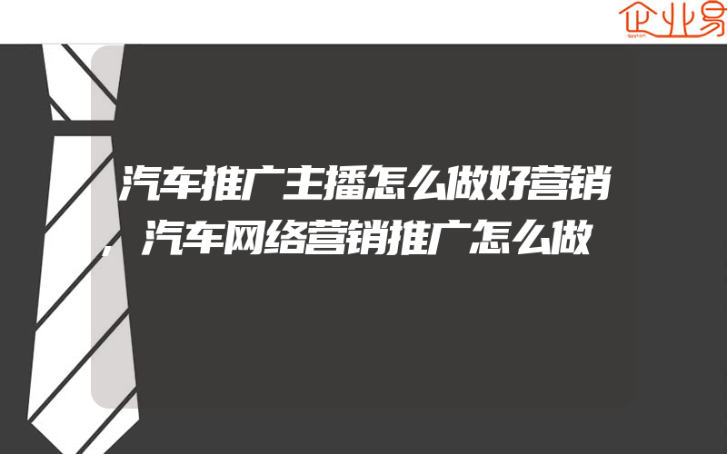 汽车推广主播怎么做好营销,汽车网络营销推广怎么做