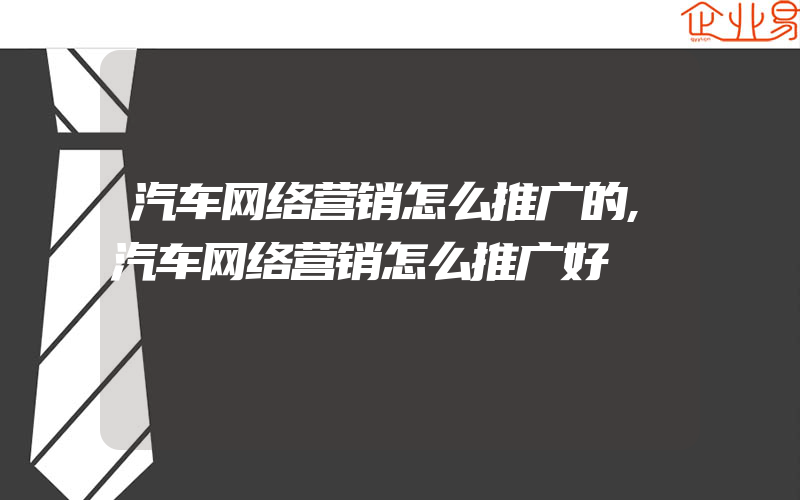 汽车网络营销怎么推广的,汽车网络营销怎么推广好