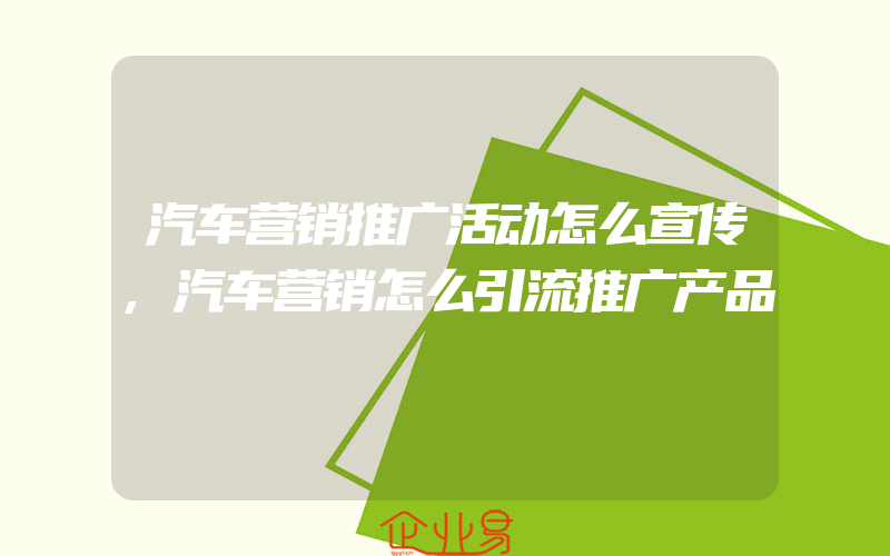 汽车营销推广活动怎么宣传,汽车营销怎么引流推广产品