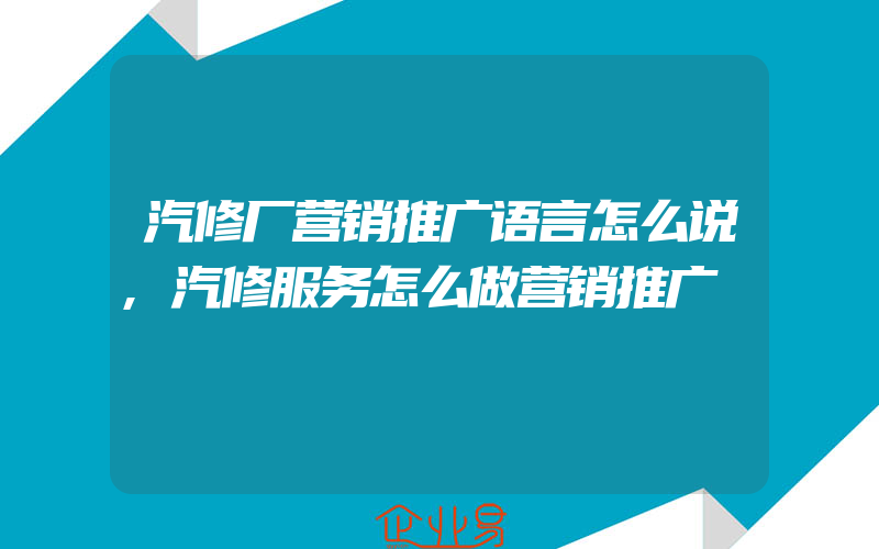 汽修厂营销推广语言怎么说,汽修服务怎么做营销推广