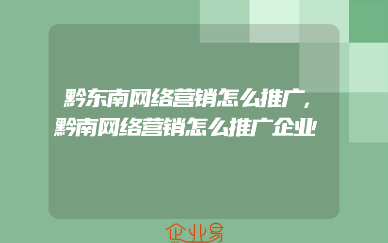 黔东南网络营销怎么推广,黔南网络营销怎么推广企业