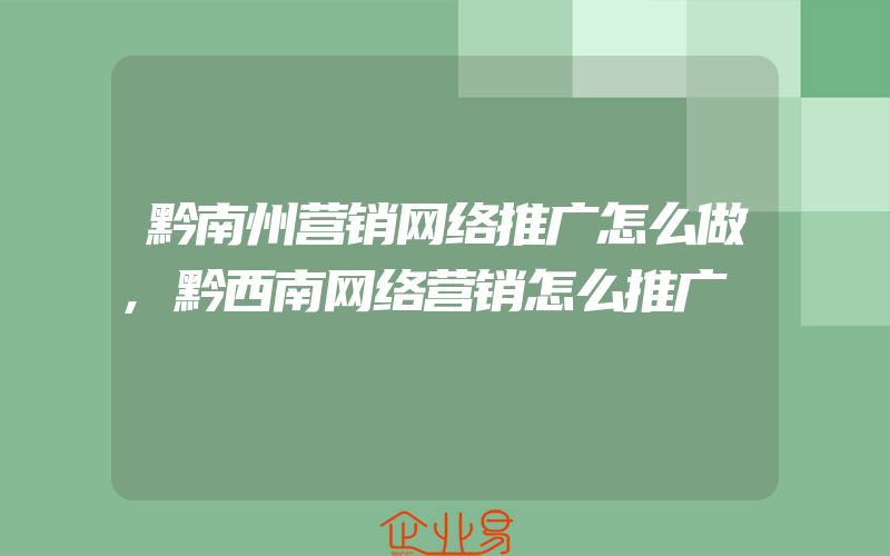 黔南州营销网络推广怎么做,黔西南网络营销怎么推广