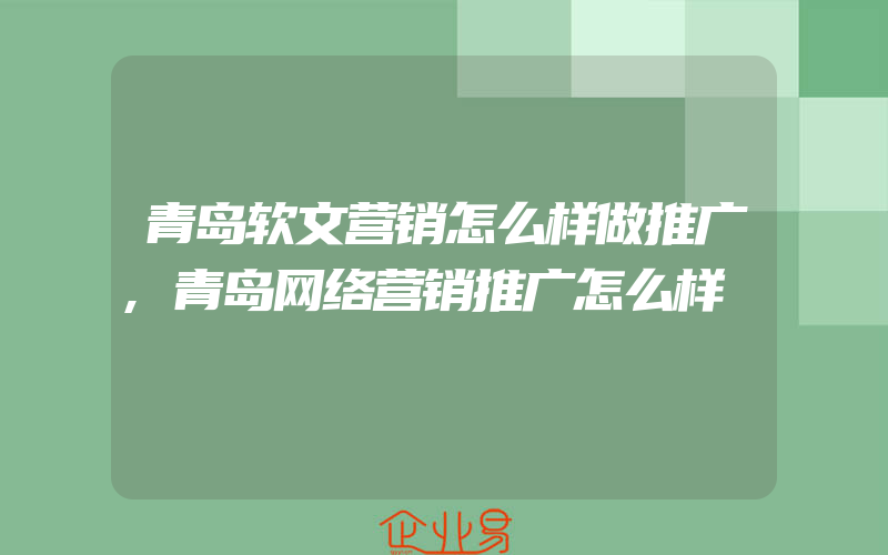 青岛软文营销怎么样做推广,青岛网络营销推广怎么样