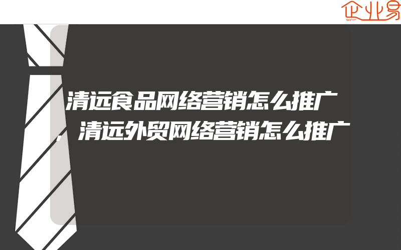 清远食品网络营销怎么推广,清远外贸网络营销怎么推广