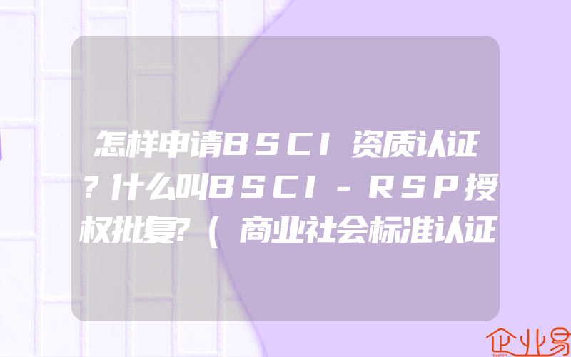 怎样申请BSCI资质认证？什么叫BSCI-RSP授权批复?(商业社会标准认证)