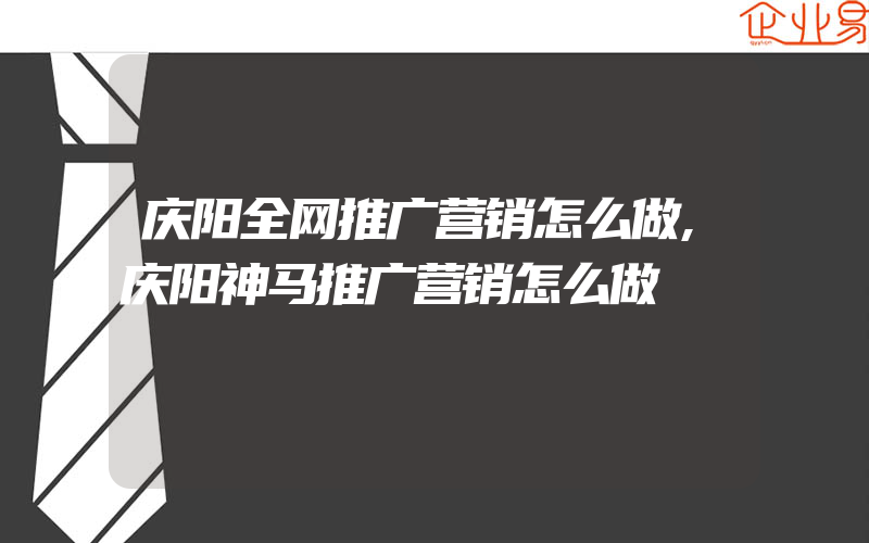 庆阳全网推广营销怎么做,庆阳神马推广营销怎么做