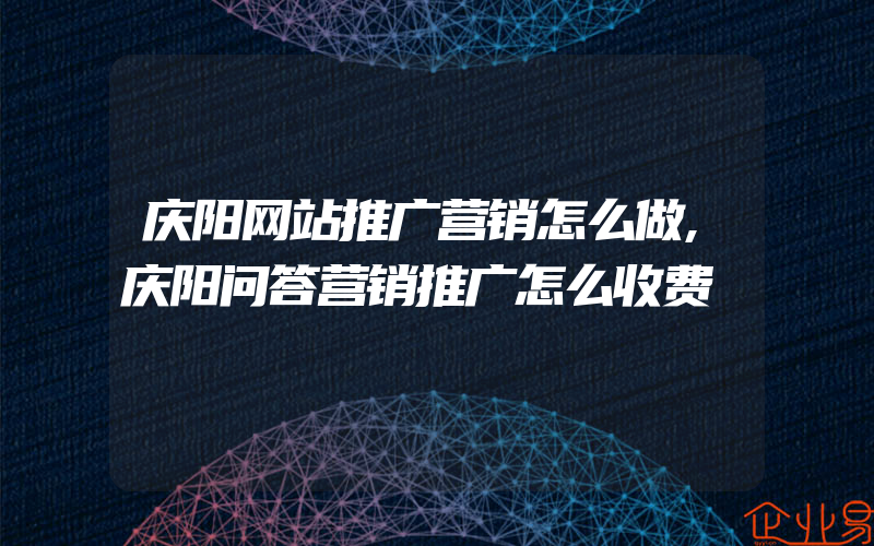 庆阳网站推广营销怎么做,庆阳问答营销推广怎么收费