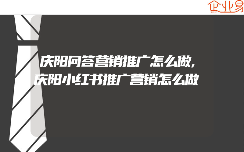 庆阳问答营销推广怎么做,庆阳小红书推广营销怎么做