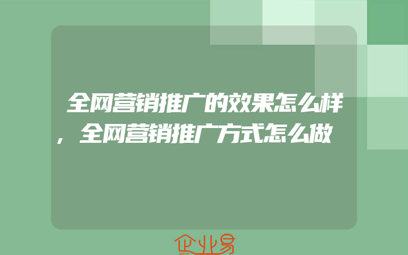 全网营销推广的效果怎么样,全网营销推广方式怎么做