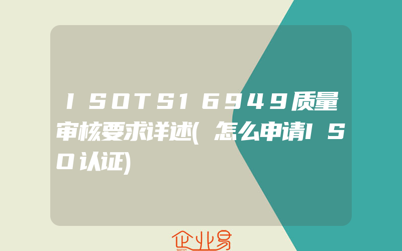 ISOTS16949质量审核要求详述(怎么申请ISO认证)