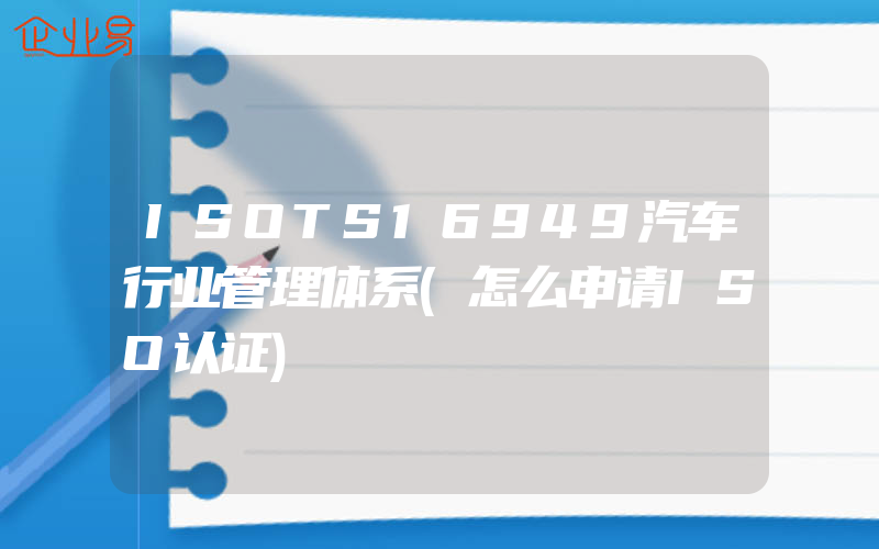 ISOTS16949汽车行业管理体系(怎么申请ISO认证)