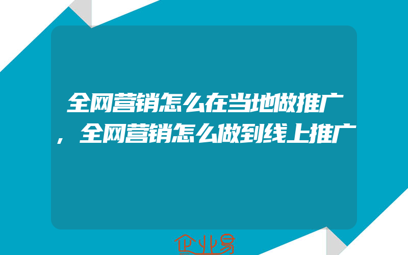 全网营销怎么在当地做推广,全网营销怎么做到线上推广