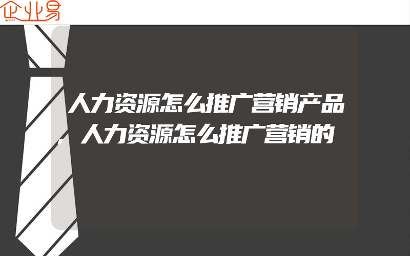 人力资源怎么推广营销产品,人力资源怎么推广营销的