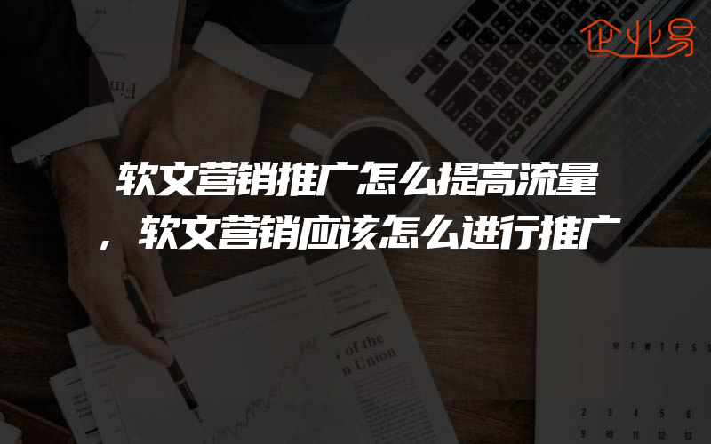 软文营销推广怎么提高流量,软文营销应该怎么进行推广