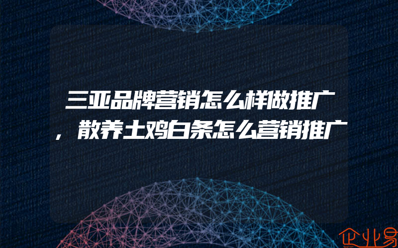 三亚品牌营销怎么样做推广,散养土鸡白条怎么营销推广