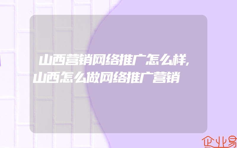 山西营销网络推广怎么样,山西怎么做网络推广营销