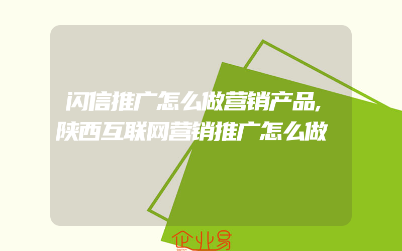 闪信推广怎么做营销产品,陕西互联网营销推广怎么做