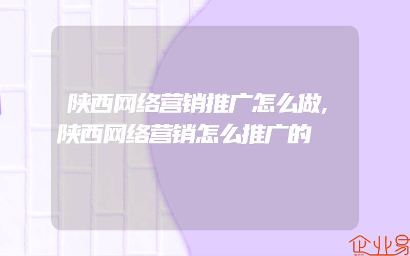 陕西网络营销推广怎么做,陕西网络营销怎么推广的