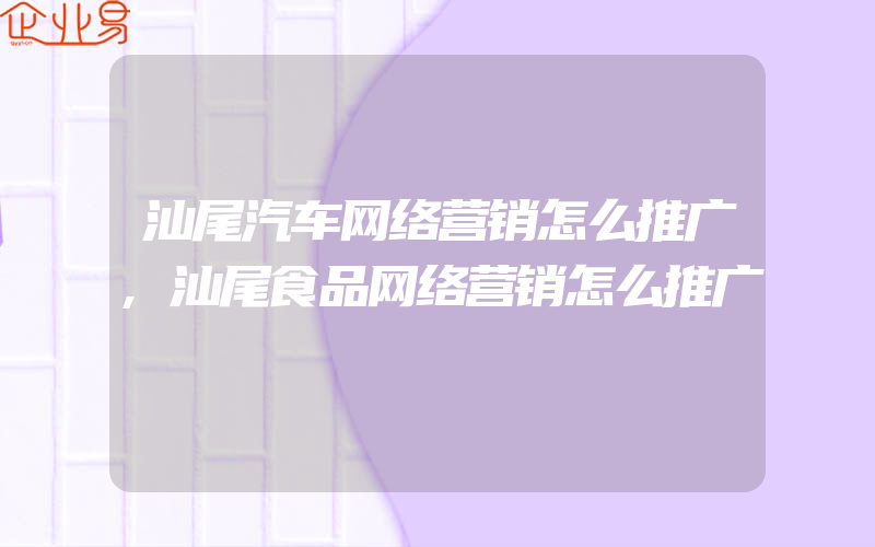 汕尾汽车网络营销怎么推广,汕尾食品网络营销怎么推广