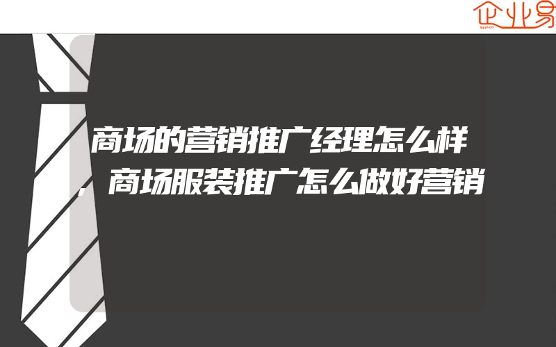 商场的营销推广经理怎么样,商场服装推广怎么做好营销