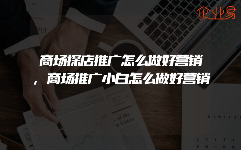 商场探店推广怎么做好营销,商场推广小白怎么做好营销