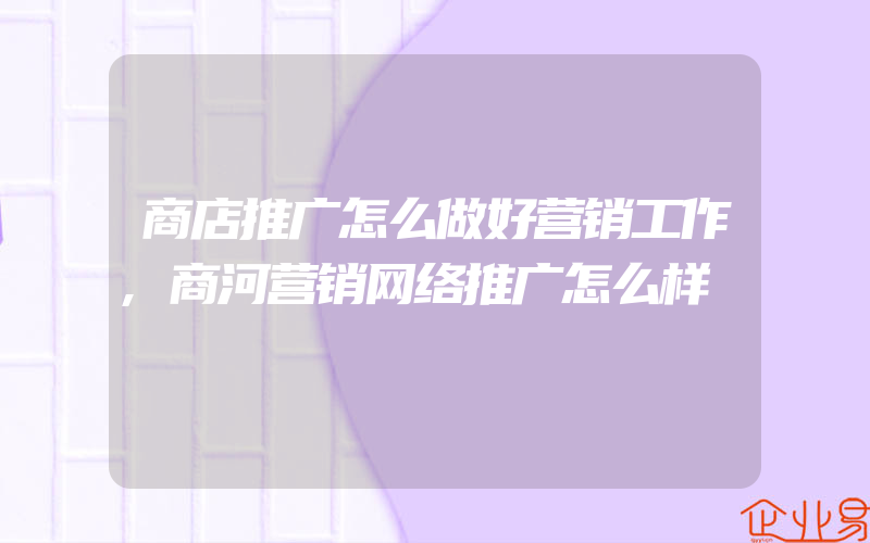 商店推广怎么做好营销工作,商河营销网络推广怎么样