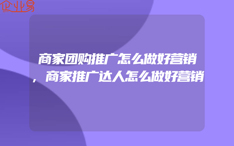 商家团购推广怎么做好营销,商家推广达人怎么做好营销