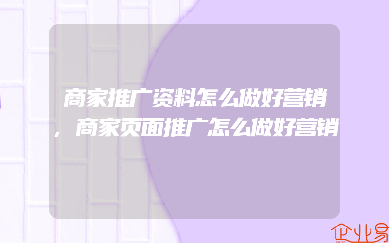 商家推广资料怎么做好营销,商家页面推广怎么做好营销