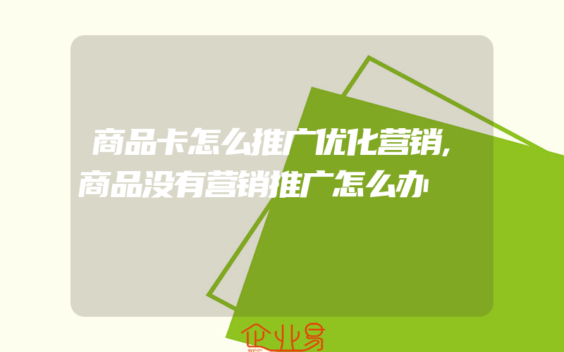 商品卡怎么推广优化营销,商品没有营销推广怎么办