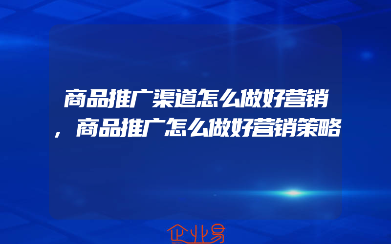 商品推广渠道怎么做好营销,商品推广怎么做好营销策略