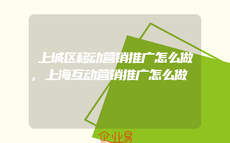 上城区移动营销推广怎么做,上海互动营销推广怎么做