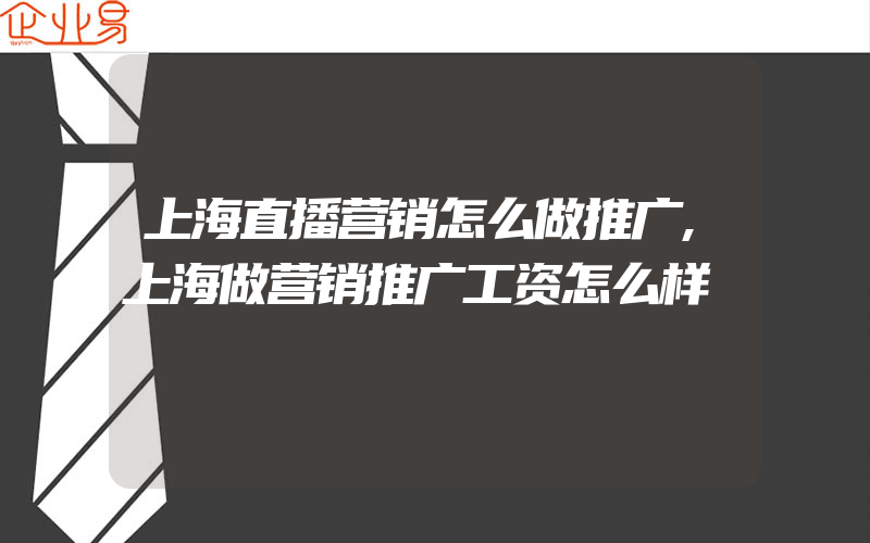 上海直播营销怎么做推广,上海做营销推广工资怎么样