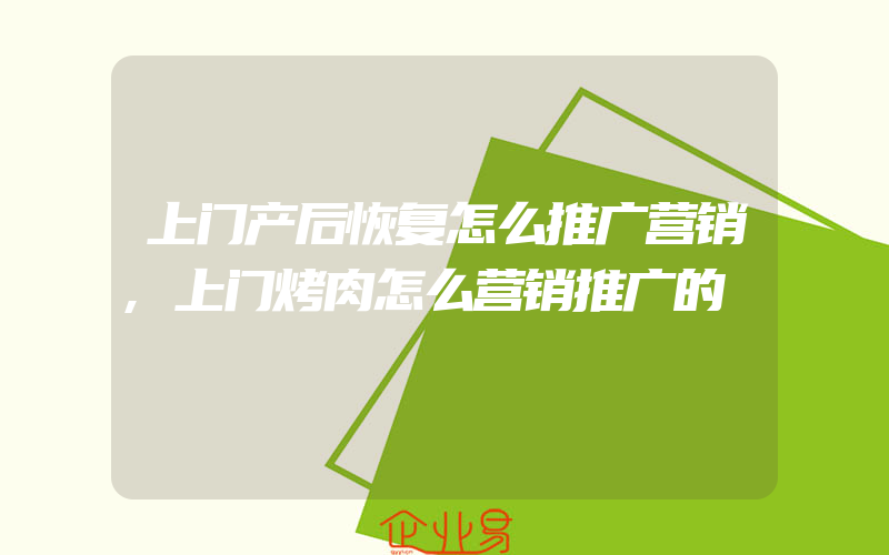 上门产后恢复怎么推广营销,上门烤肉怎么营销推广的