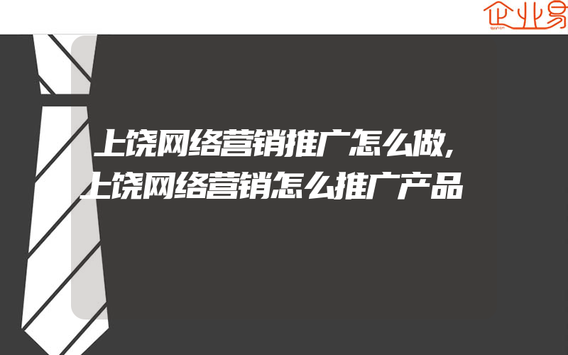 上饶网络营销推广怎么做,上饶网络营销怎么推广产品